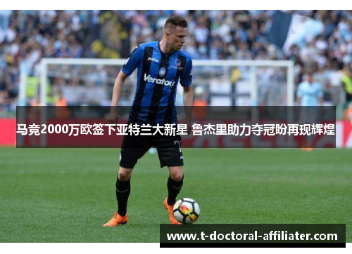 马竞2000万欧签下亚特兰大新星 鲁杰里助力夺冠盼再现辉煌